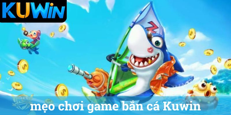 meo choi game ban ca Kuwin mẹo chơi game bắn cá Kuwin